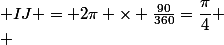 longueur&nbsp;&nbsp;de&nbsp;&nbsp;l'arc&nbsp;&nbsp; IJ = 2\pi \times \frac{90}{360}=\dfrac{\pi}{4} \\ 