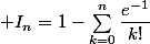  I_n=1-\sum_{k=0}^n\dfrac{e^{-1}}{k!}