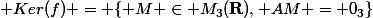  Ker(f) = \{ M \in M_3(\mathbf{R}), AM = 0_3\}