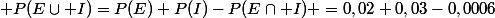  P(E\cup I)=P(E)+P(I)-P(E\cap I) =0,02+0,03-0,0006