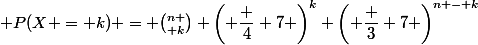  P(X = k) = {n \choose k} \left( \dfrac 4 7 \right)^k \left( \dfrac 3 7 \right)^{n - k}