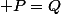  P=Q&nbsp;&nbsp;