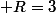  R=3