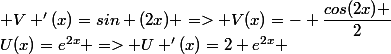 U(x)=e^{2x} => U '(x)=2 e^{2x} ; V '(x)=sin (2x) => V(x)=- \dfrac{cos(2x) }{2}