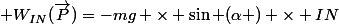 W_{IN}(\vec{P)}=\vec{P}\bullet \vec{IN} \\ \Leftrightarrow W_{IN}(\vec{P})=\parallel \vec{P}\parallel \times \parallel \vec{IN}\parallel \times \cos (\vec{P},\vec{IN}) \\ \Leftrightarrow W_{IN}(\vec{P})= -mg \times IN \times \cos \hat{N} \\ \Leftrightarrow W_{IN}(\vec{P})= -mg \times IN\times \frac{NB}{IN} \\ \Leftrightarrow W_{IN}(\vec{P})= -mg \times NB \\ Or, NB= \sin (\alpha ) \times IN \\ Donc \; W_{IN}(\vec{P})=-mg \times \sin (\alpha ) \times IN