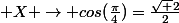  X \to cos(\frac{\pi}{4})=\frac{\sqrt 2}{2}