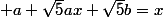 \forall x\in\mathbb{R}; a+\sqrt{5}ax+\sqrt{5}b=x