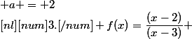 [nl][num]3.[/num] f(x)=\dfrac{(x-2)}{(x-3)} ; a = 2