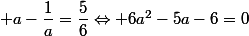  a-\dfrac{1}{a}=\dfrac{5}{6}\Leftrightarrow 6a^{2}-5a-6=0; 