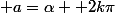 \exists k\in\mathbb{Z}; a=\alpha +2k\pi
