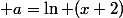  a=\ln (x+2)