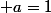  a=1