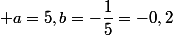  a=5,\ b=-\dfrac{1}{5}=-0,2