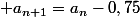  a_{n+1}=a_n-0,75