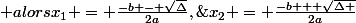 \large Si\ \ \Delta \ge 0,\; alors\ \ x_1 = \frac{-b - \sqrt{\Delta}}{2a},\;x_2 = \frac{-b + \sqrt{\Delta }}{2a}