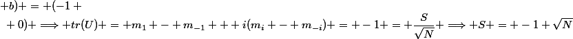 (a ; b) = (-1 ~;~ 0) \Longrightarrow tr(U) = m_1 - m_{-1} + i(m_i - m_{-i}) = -1 = \dfrac{S}{\sqrt{N}} \Longrightarrow S = -1 \sqrt{N}
