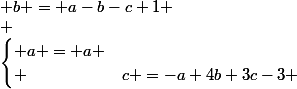 \begin{cases} a = a \\ & b = a-b-c+1 \\ &c =-a+4b+3c-3 \end{cases}