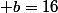  b=16