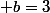  b=3