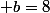  b=8