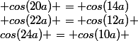 cos(24a) = cos(10a) ; cos(22a) = cos(12a) ; cos(20a) = cos(14a);