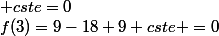 f(3)=9-18+9+cste =0&nbsp;&nbsp;et&nbsp;&nbsp; cste=0