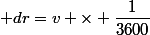  dr=v \times \dfrac{1}{3600}