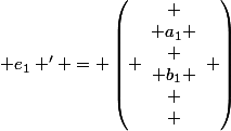  e_1 ' = \left( \begin{array}{c}
 \\ a_1 \\
 \\ b_1 \\
 \\ \end{array} \right)