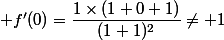  f'(0)=\dfrac{1\times(1+0+1)}{(1+1)^2}\not= 1