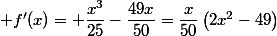  f'(x)= \dfrac{x^3}{25}-\dfrac{49x}{50}=\dfrac{x}{50}\left(2x^2-49\right)