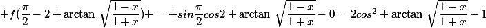  f(\dfrac{\pi}{2}-2 \arctan\,\sqrt{\dfrac{1-x}{1+x}}) = sin\dfrac{\pi}{2}cos2 \arctan\,\sqrt{\dfrac{1-x}{1+x}}-0=2cos^2 \arctan\,\sqrt{\dfrac{1-x}{1+x}}-1&nbsp;&nbsp;