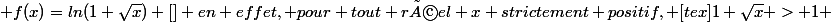  f(x)=ln(1+\sqrt{x}) [\tex] en effet, pour tout réel x strictement positif, [tex]1+\sqrt{x} > 1 