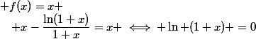  f(x)=x \quad;\quad x-\dfrac{\ln(1+x)}{1+x}=x \iff \ln (1+x) =0