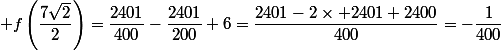  f\left(\dfrac{7\sqrt{2}}{2}\right)=\dfrac{2401}{400}-\dfrac{2401}{200}+6=\dfrac{2401-2\times 2401+2400}{400}=-\dfrac{1}{400}