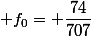  f_0= \dfrac{74}{707}