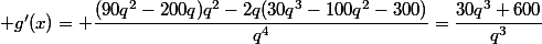  g'(x)= \dfrac{(90q^2-200q)q^2-2q(30q^3-100q^2-300)}{q^4}=\dfrac{30q^3+600}{q^3}