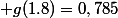 g(1.8)=0,785
