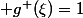  g^+(\xi)=1