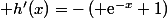  h'(x)=-\left( \text{e}^{-x}+1\right)
