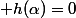  h(\alpha)=0
