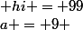 a = 9 & hi = 99