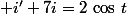  i'+7i=2\,\cos\,t