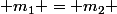  m_1 = m_2 