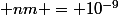 1&nbsp;&nbsp; nm = 10^{-9}&nbsp;&nbsp;m