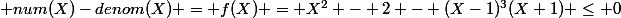  num(X)-denom(X) = f(X) = X^2 - 2 - (X-1)^3(X+1) \leq 0