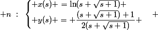  n~:~\begin{cases} x(s) =\ln(s+\sqrt{s+1}) \\ y(s) = \dfrac{(s+\sqrt{s+1})+1}{2(s+\sqrt{s+1})} \end{cases} 