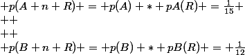  p(A n R) = p(A) * pA(R) =\frac{1}{15}
 \\ 
 \\ 
 \\ p(B n R) = p(B) * pB(R) = \frac{1}{12}