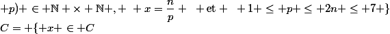 C= \{ x \in C~;~ \exists (n ; p) \in \N \times \N , ~ x=\dfrac{n}{p} ~ \text{et} ~ 1 \le p \le 2n \le 7 \}