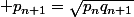  p_{n+1}=\sqrt{p_nq_{n+1}}