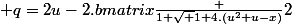  q=2u-2.\begin {bmatrix}\frac {1+\sqrt {1+4.(u^2+u-x)}}{2}&nbsp;&nbsp;\end {bmatrix}&nbsp;&nbsp;